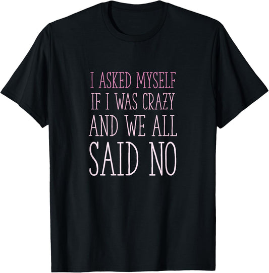 I Asked Myself If I Was Crazy And We All Said No Sarcastic T-Shirt - T-Shirt | Black