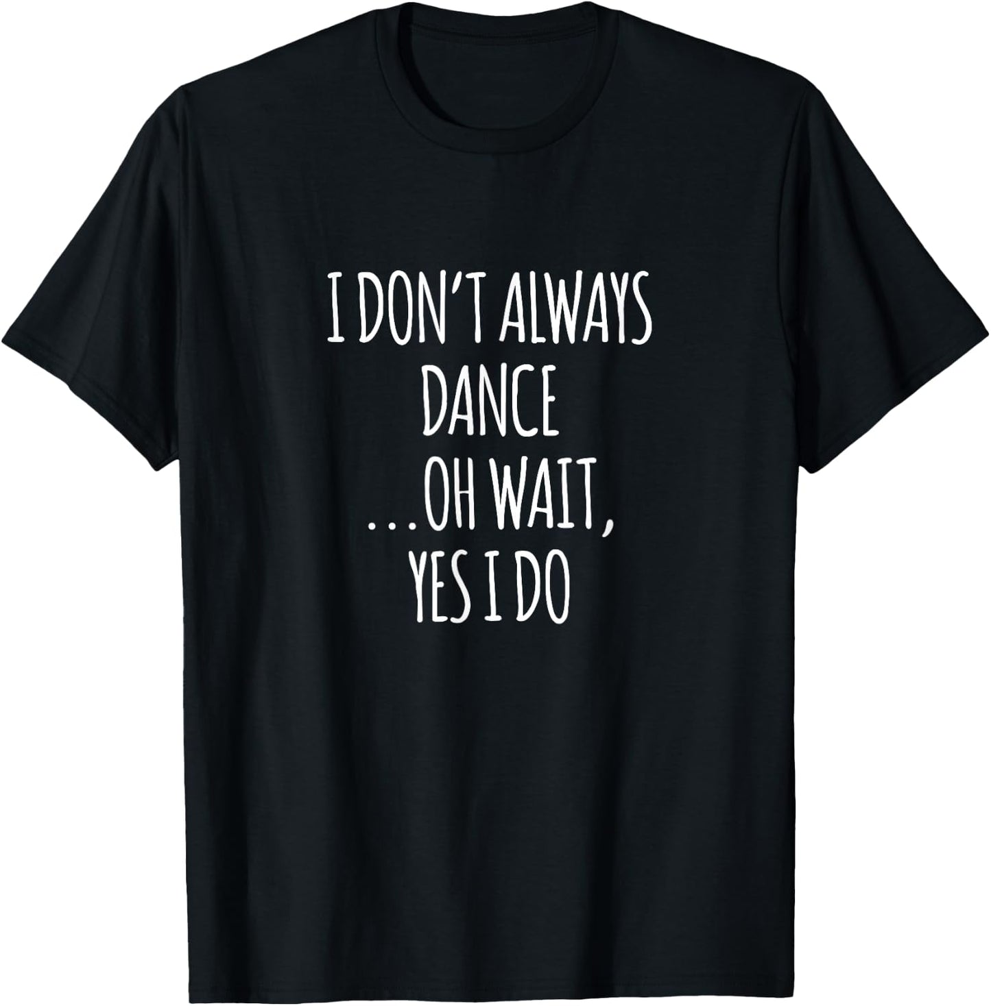 I Don't Always Dance Oh Wait - Cute Dancer T-Shirt - T-Shirt | Black