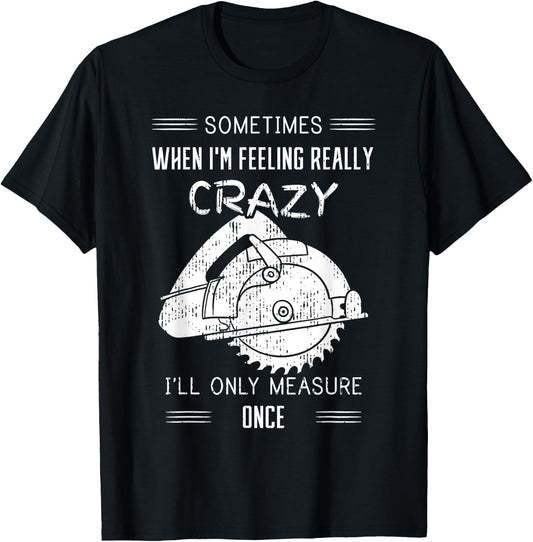 Sometimes When I'm Feeling Crazy I'll Only Measure Once T-Shirt - T-Shirt | Black