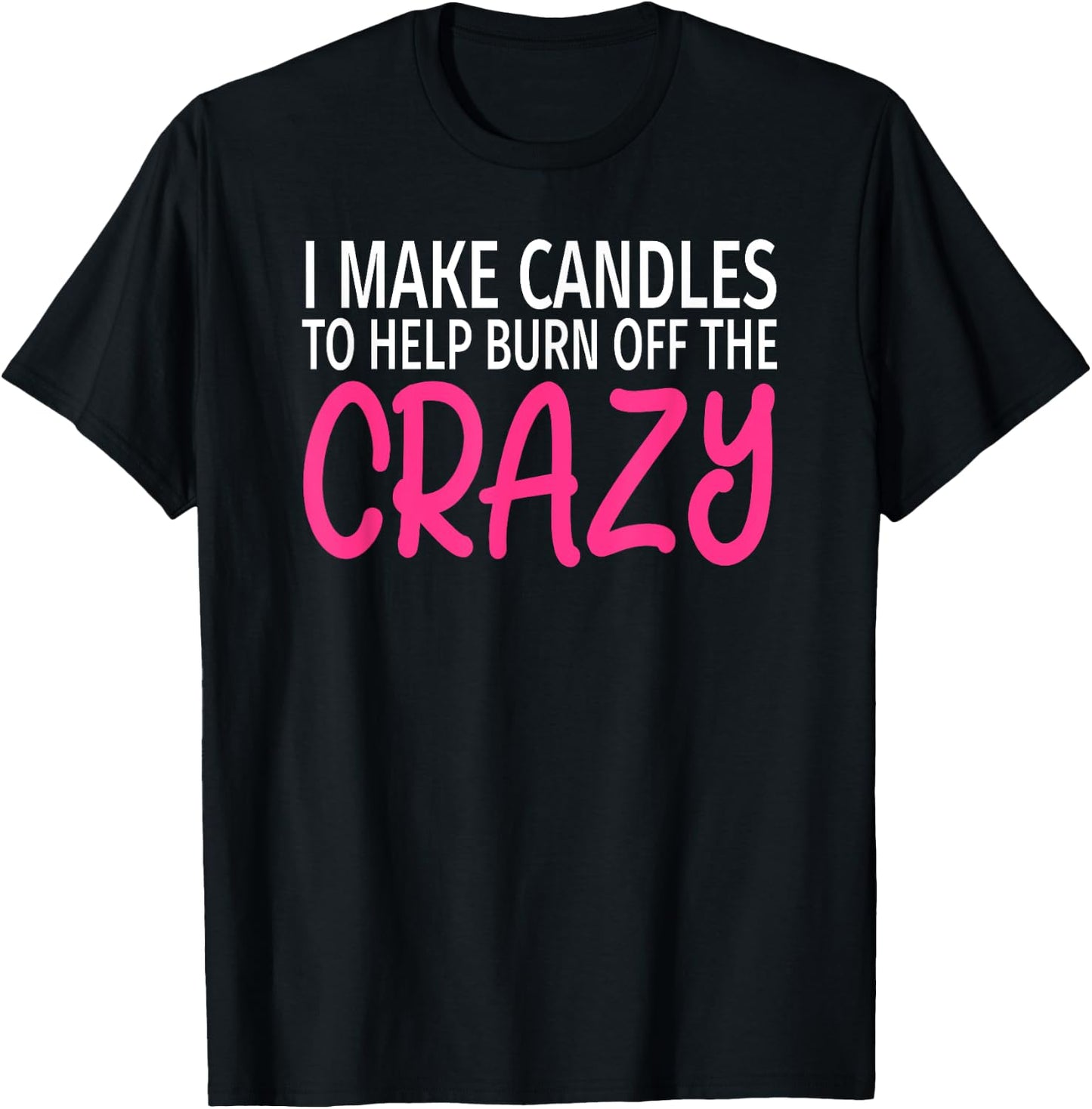 I Make Candles to Burn Off The Crazy - Candle Maker T-Shirt - T-Shirt | Black