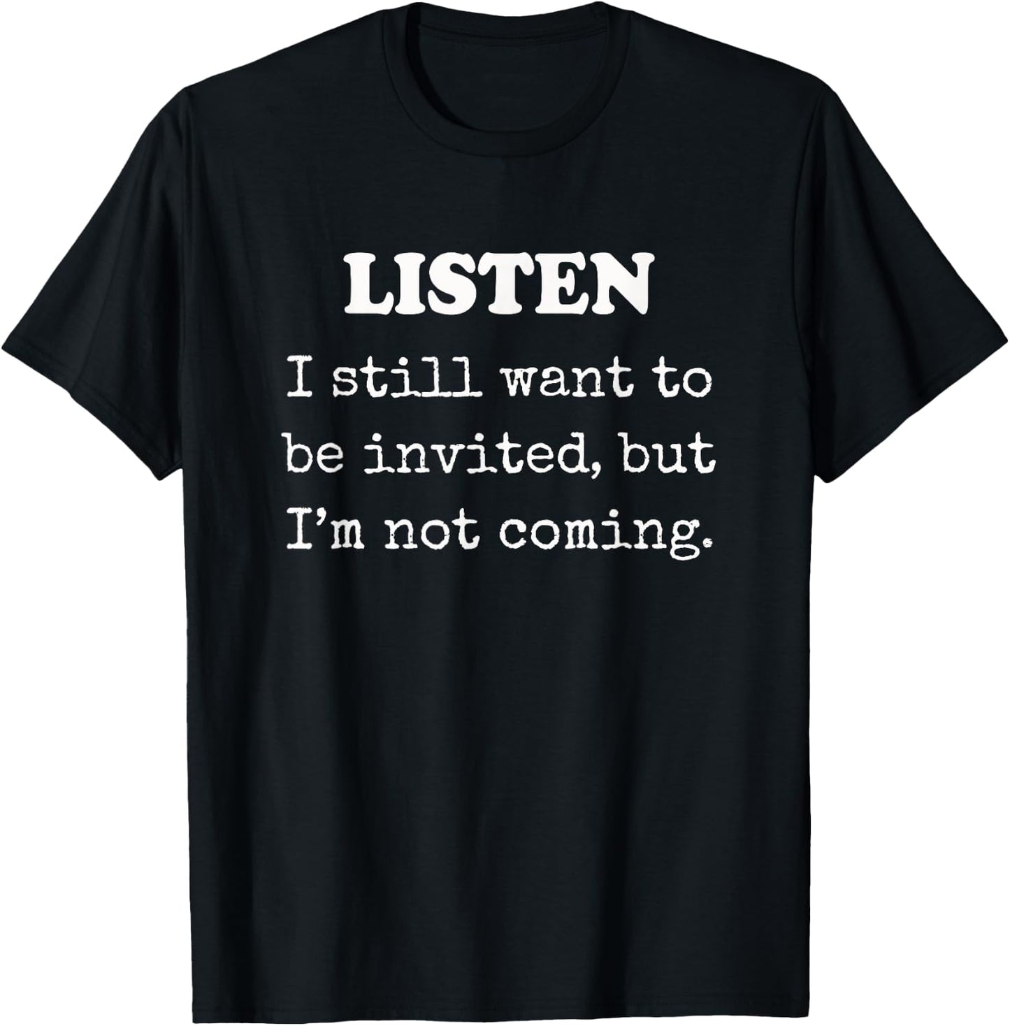 Listen I still want to be invited, but I'm not coming T-Shirt - T-Shirt | Black