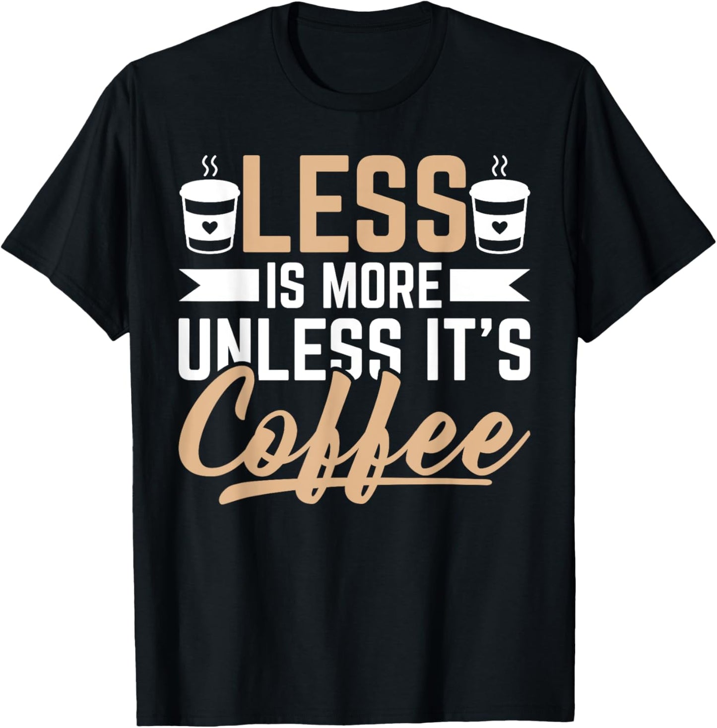Less Is More Unless It's Coffee - Funny Coffee Lover T-Shirt - T-Shirt | Black