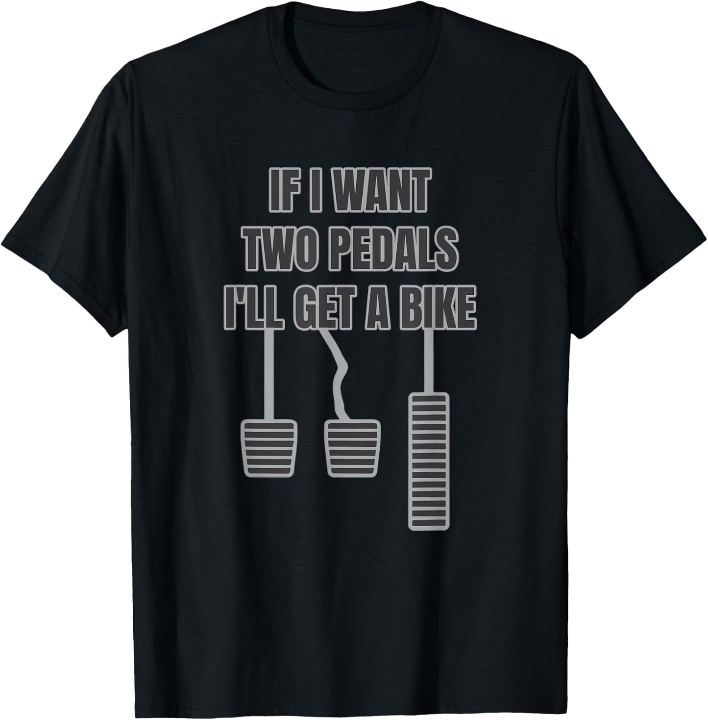 Funny Car Guy Gift - If I Want Two Pedals I'll Get A Bike T-Shirt - T-Shirt | Black