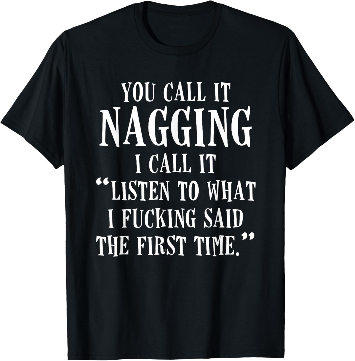 You Call It Nagging I Call It Listen To What I Fucking Said T-Shirt - T-Shirt | Black