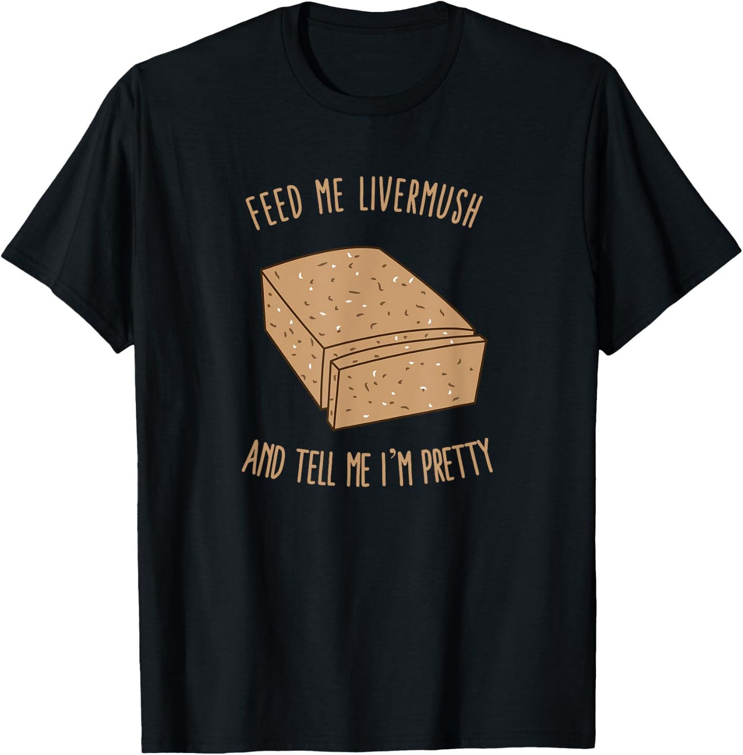 Feed Me Livermush and Tell Me I'm Pretty T-Shirt - T-Shirt | Black