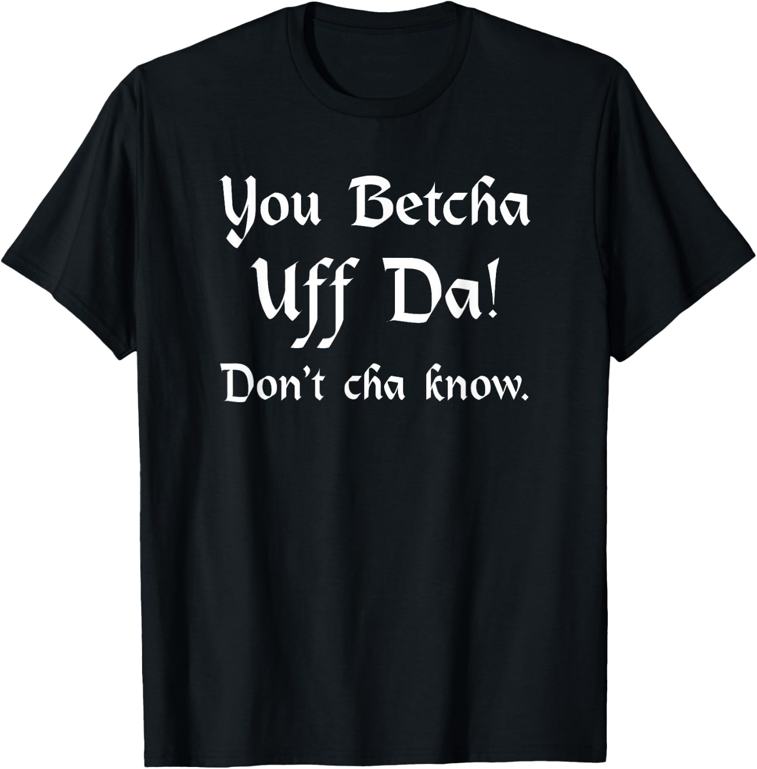 You Betcha Uff Da Don't Cha know T-Shirt - T-Shirt | Black