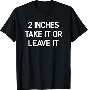 2 inches Take It Or Leave It, Funny, Jokes, Sarcastic T-Shirt - T-Shirt | Black
