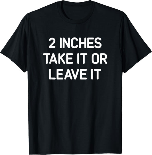 2 inches Take It Or Leave It, Funny, Jokes, Sarcastic T-Shirt - T-Shirt | Black