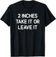 2 inches Take It Or Leave It, Funny, Jokes, Sarcastic T-Shirt - T-Shirt | Black