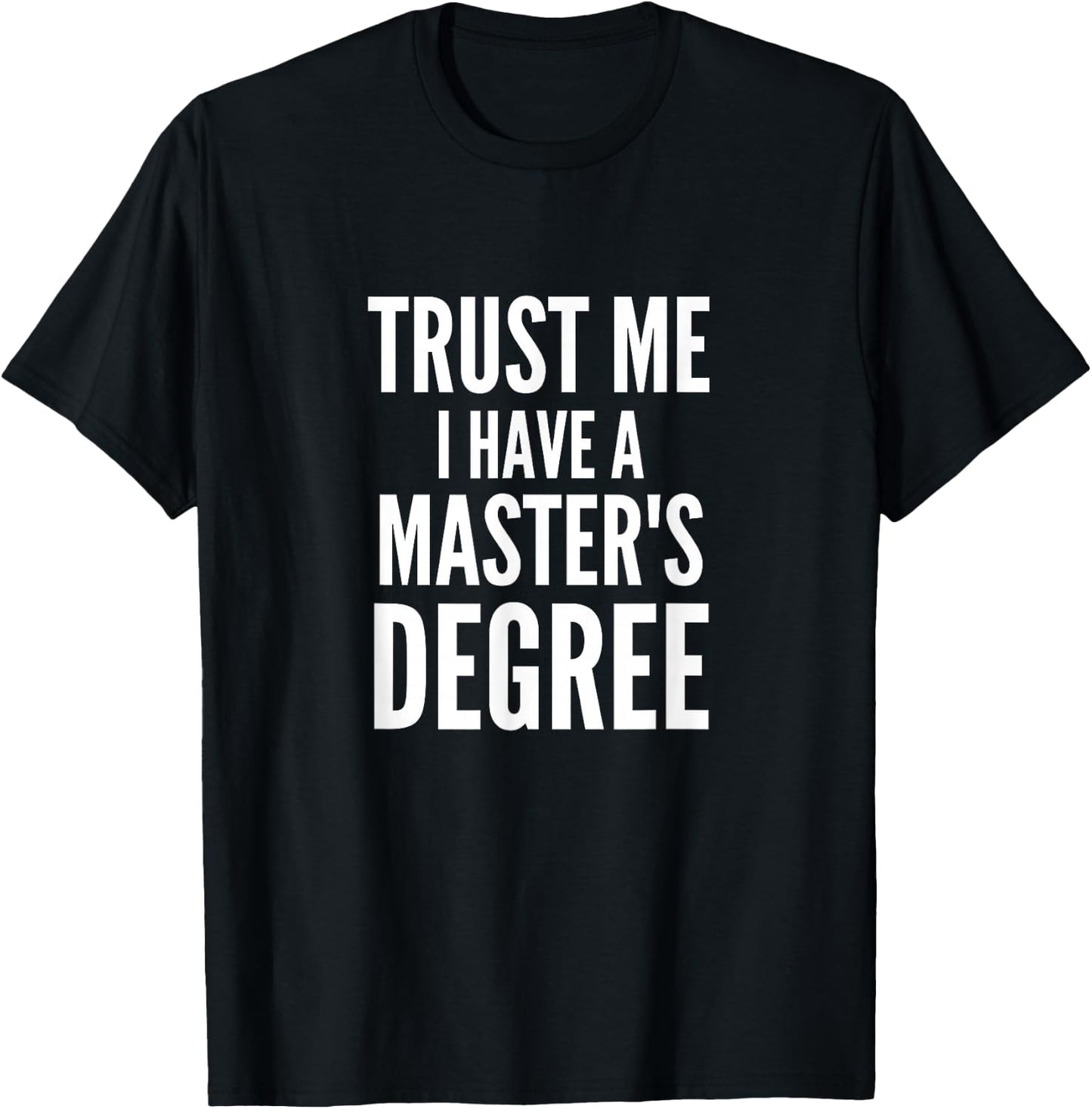 Trust Me I Have A Masters Degree Funny Masters Degree Humor T-Shirt - T-Shirt | Black