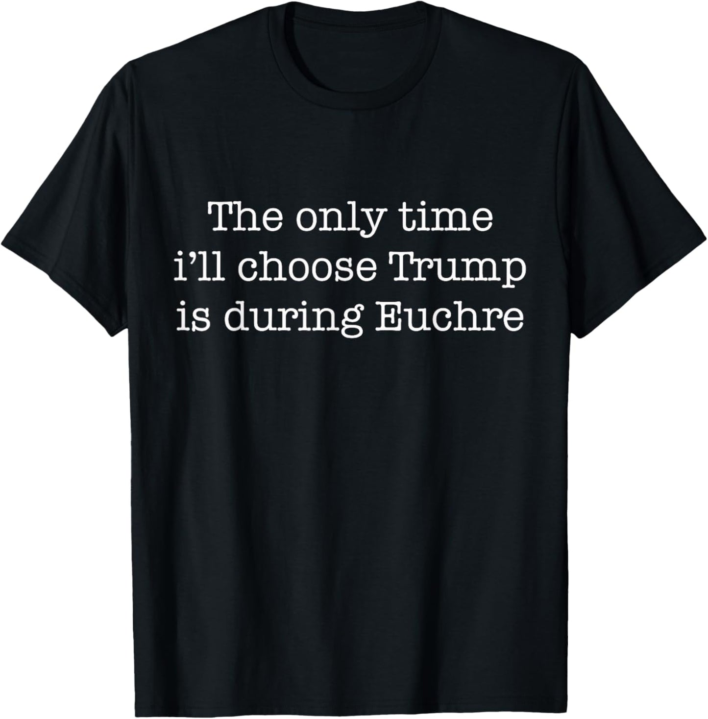 The Only Time I'll Choose Trump Funny Euchre Card Game T-Shirt - T-Shirt | Black