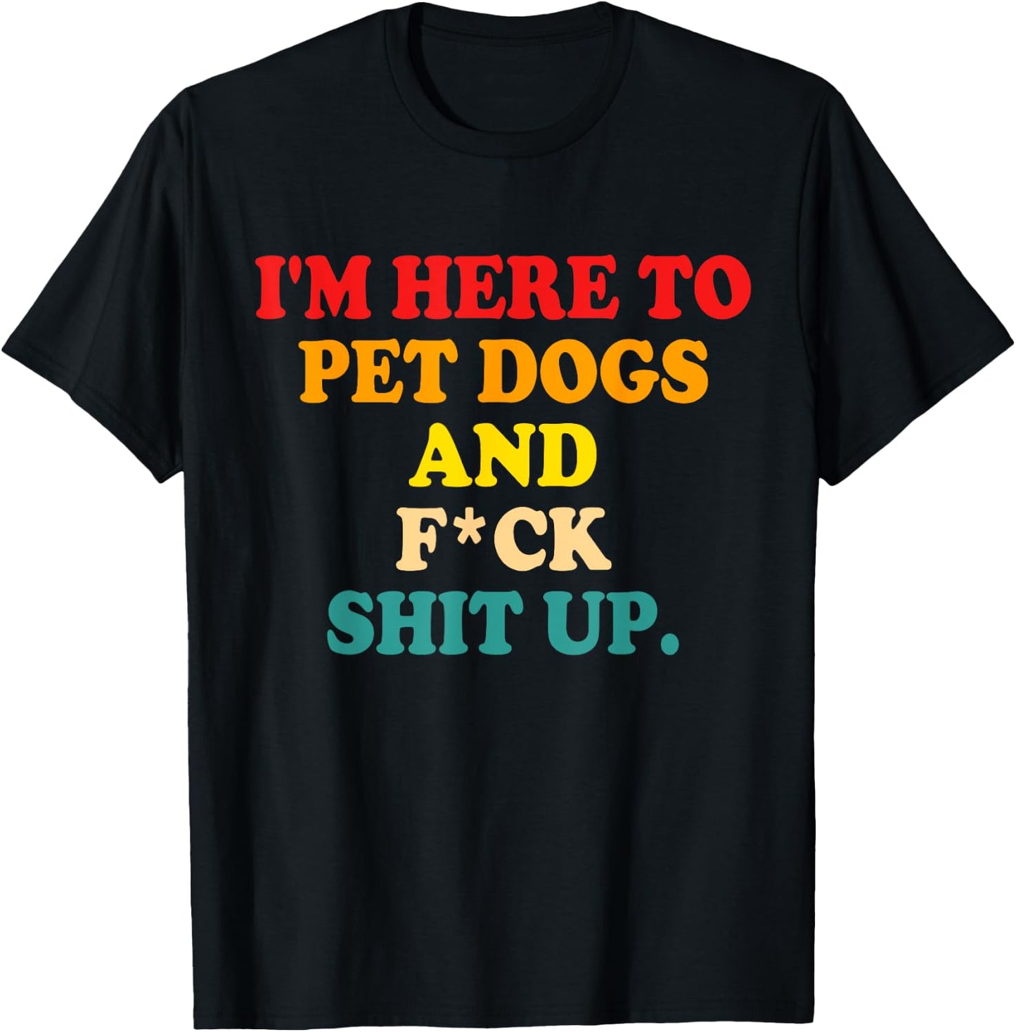 I'm Here To Pet Dogs And Fuck Shit Up T-Shirt - T-Shirt | Black