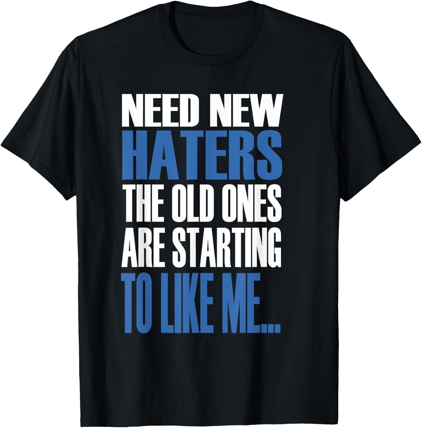 Need New Haters The Old Ones Are Starting To Like Me T-Shirt - T-Shirt | Black