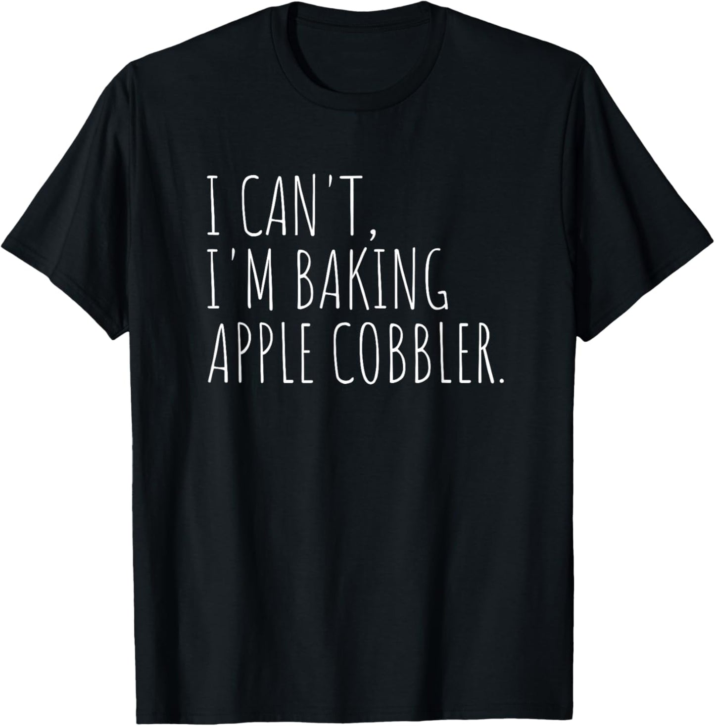 I Can't I'm Baking Apple Cobbler Funny Baker T-Shirt - T-Shirt | Black