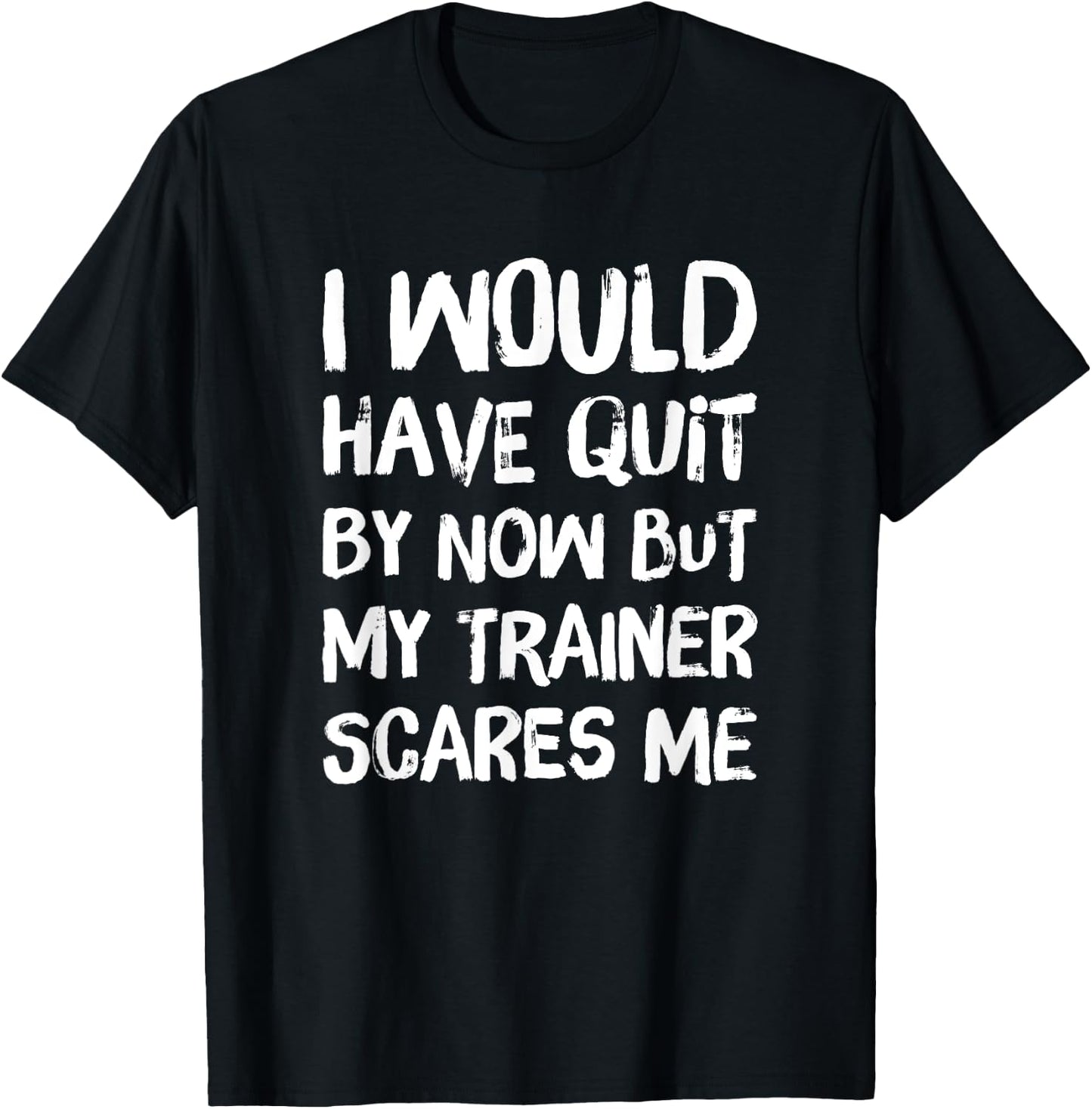 Would Have Quit But Trainer Scares Me Funny Workout Shirt T-Shirt - T-Shirt | Black