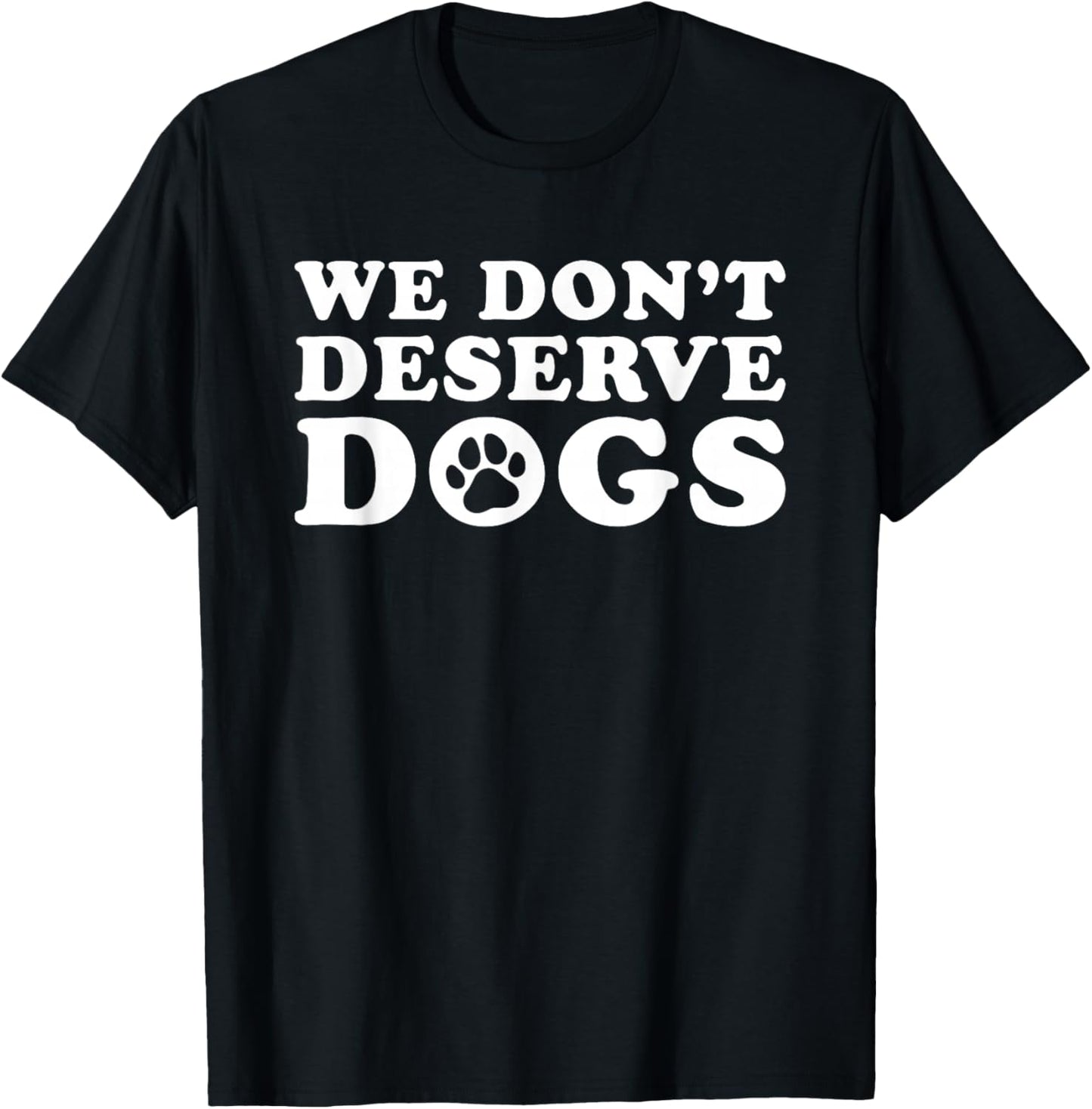 We Don't Deserve Dogs - Funny Dog Lover Statement Pet Owner T-Shirt - T-Shirt | Black