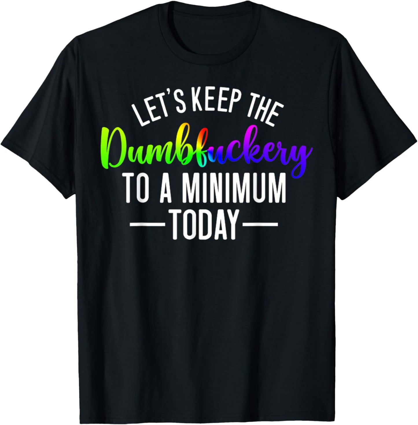 Let's Keep The Dumbfuckery To A Minimum Today Funny Quotes T-Shirt - T-Shirt | Black