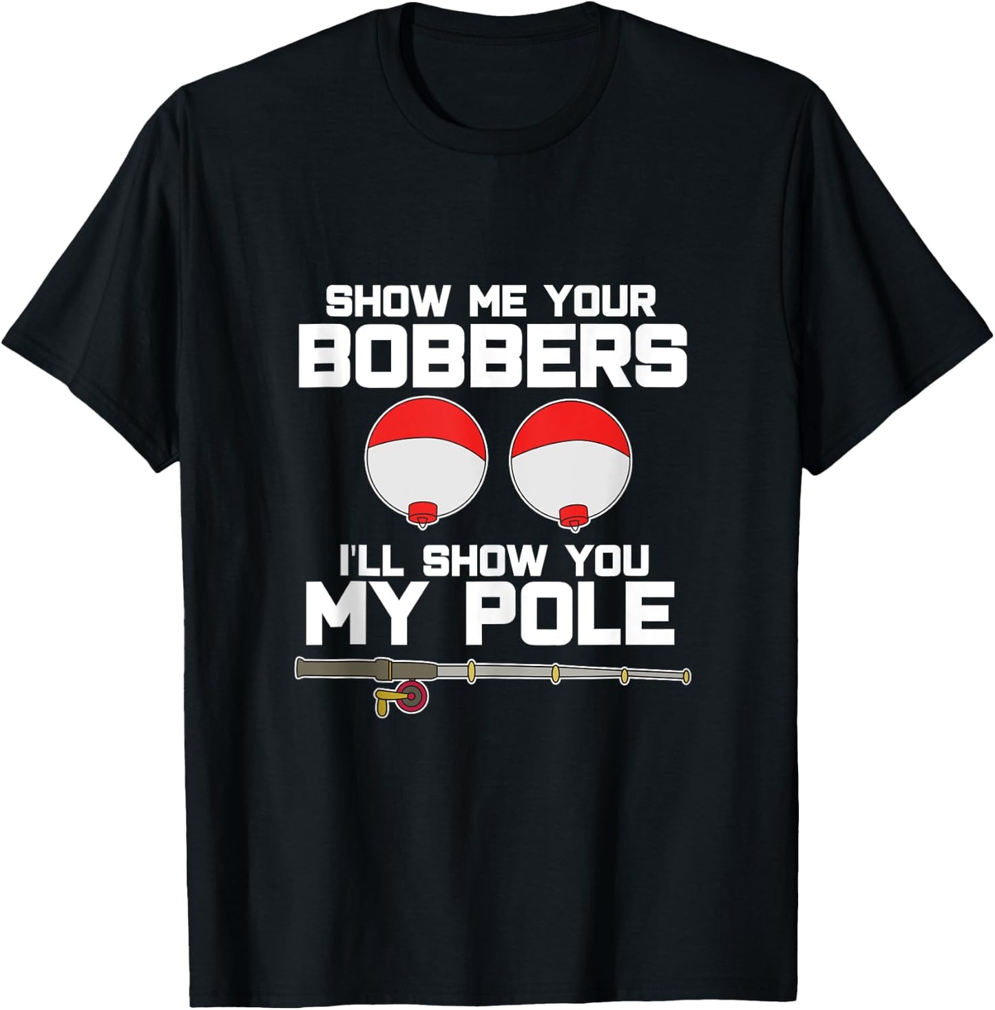 Show me your bobbers I'll show you my pole fishing T-Shirt - T-Shirt | Black