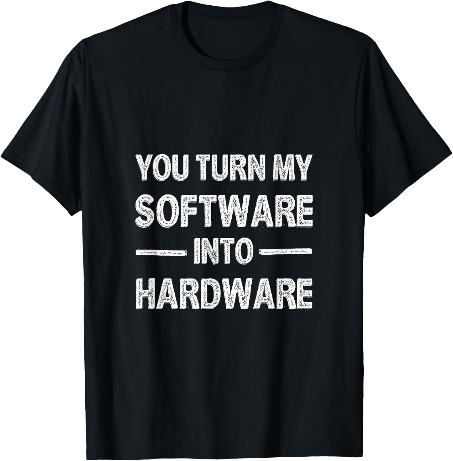 You Turn My Software Into Hardware T-Shirt - T-Shirt | Black