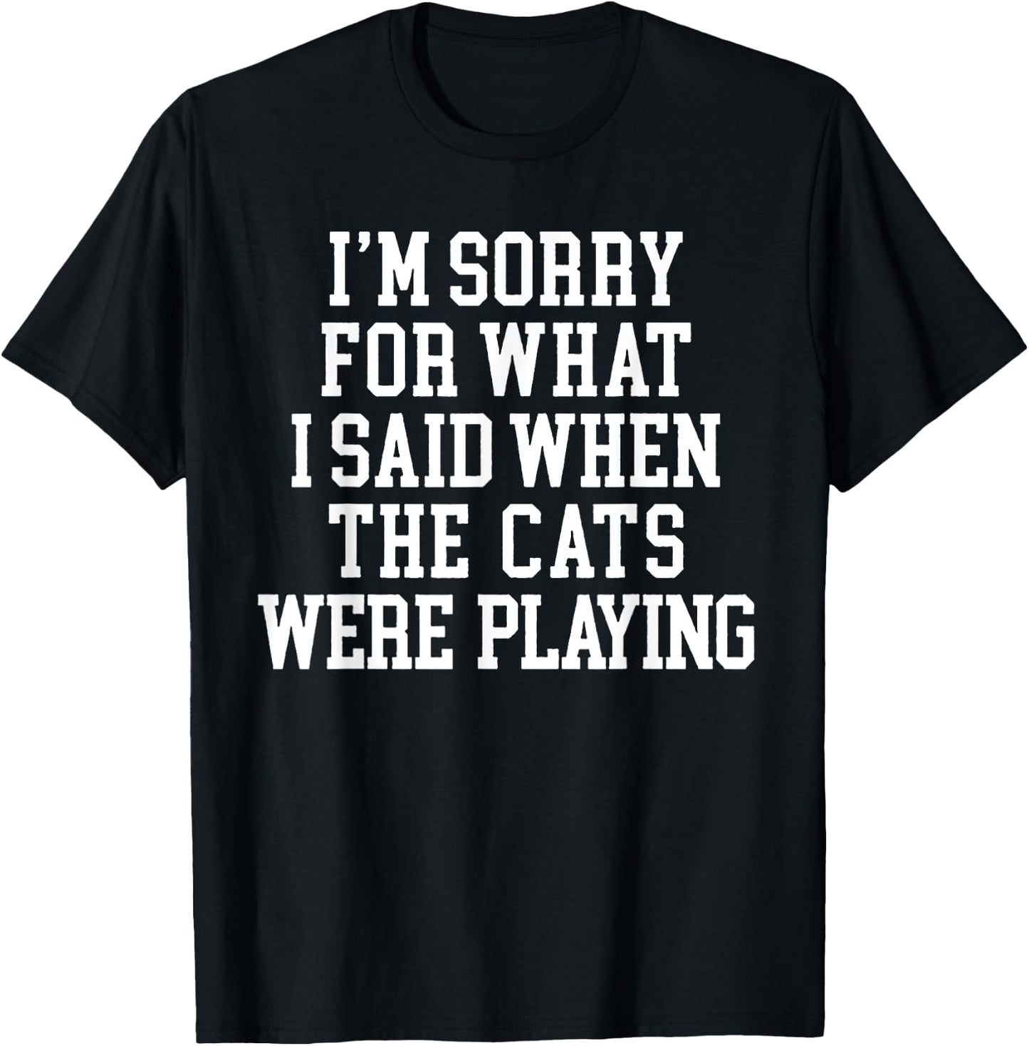 I'm Sorry For What I Said When The Cats Were Playing T-Shirt - T-Shirt | Black
