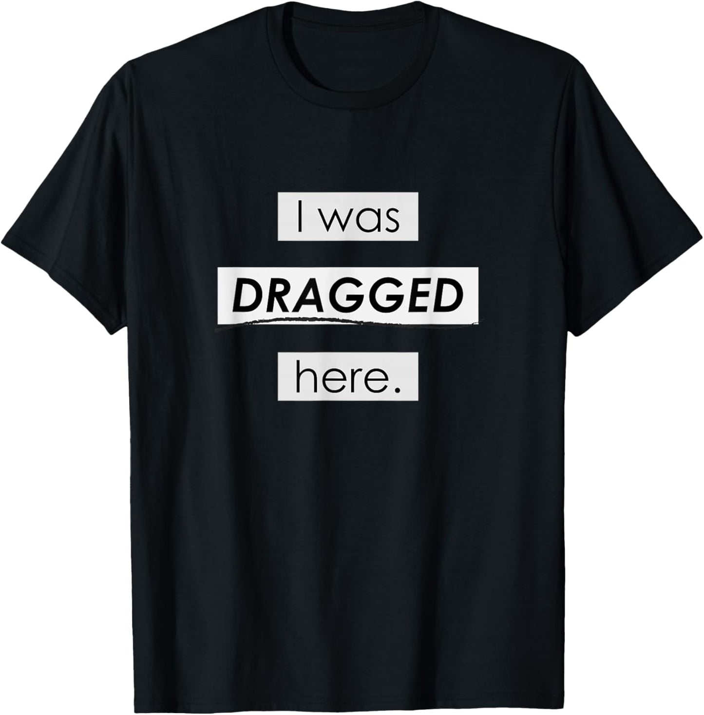 I Was Dragged Here T-Shirt - T-Shirt | Black