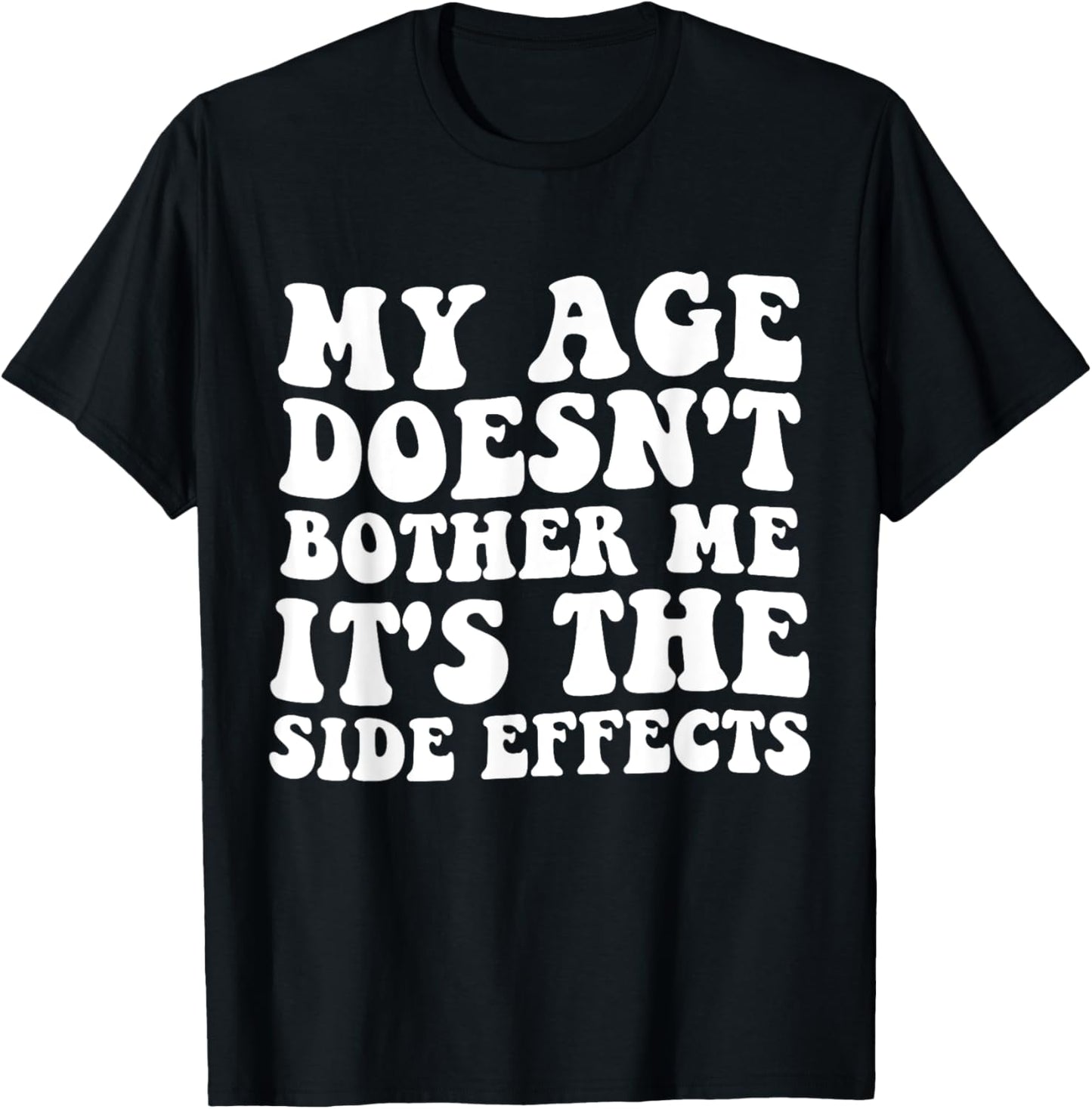 My Age Doesn't Bother Me It's the Side Effects Funny Saying T-Shirt - T-Shirt | Black