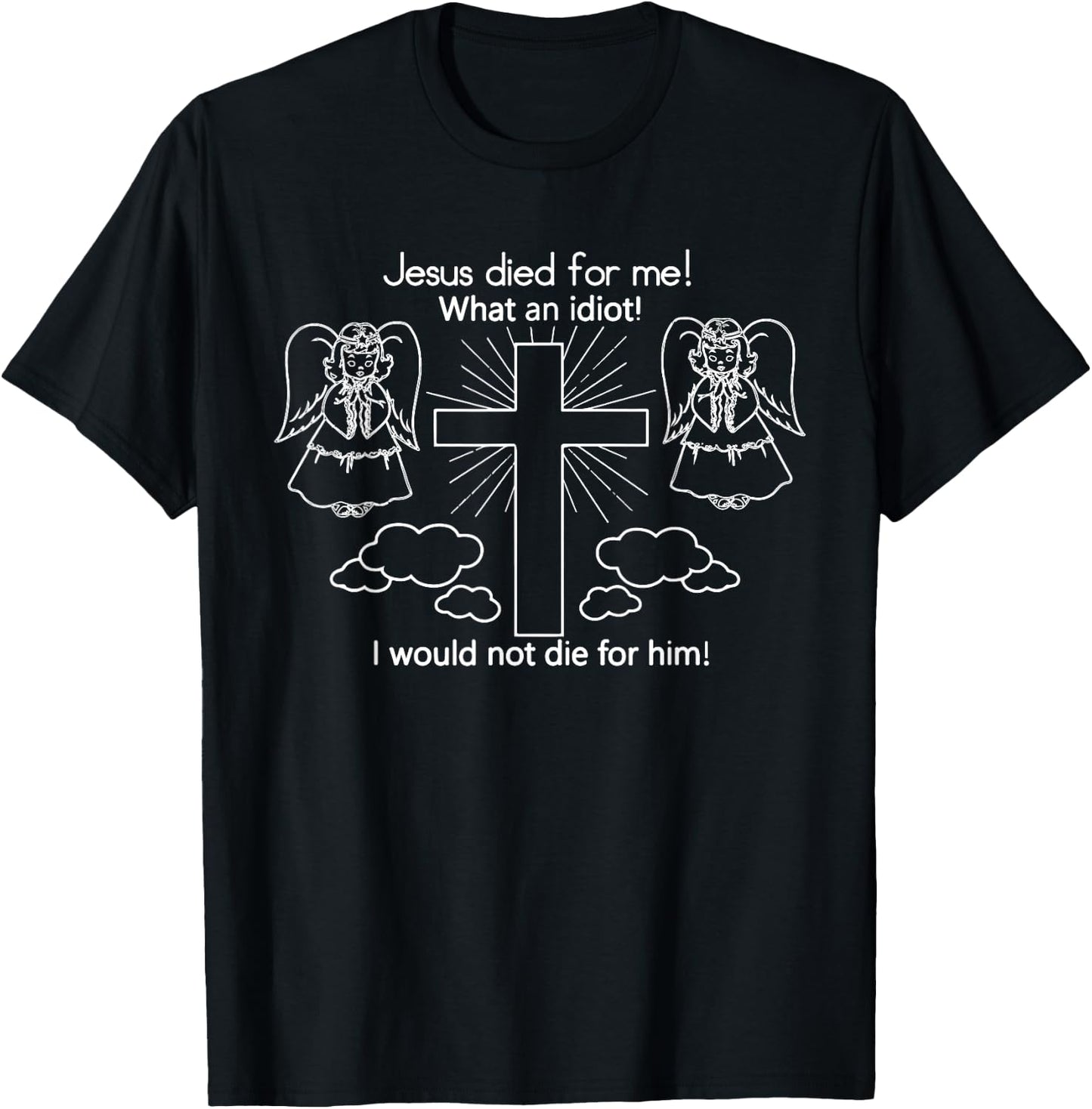 Jesus Died For Me, What An Idiot, I Would Not Die T-Shirt - T-Shirt | Black