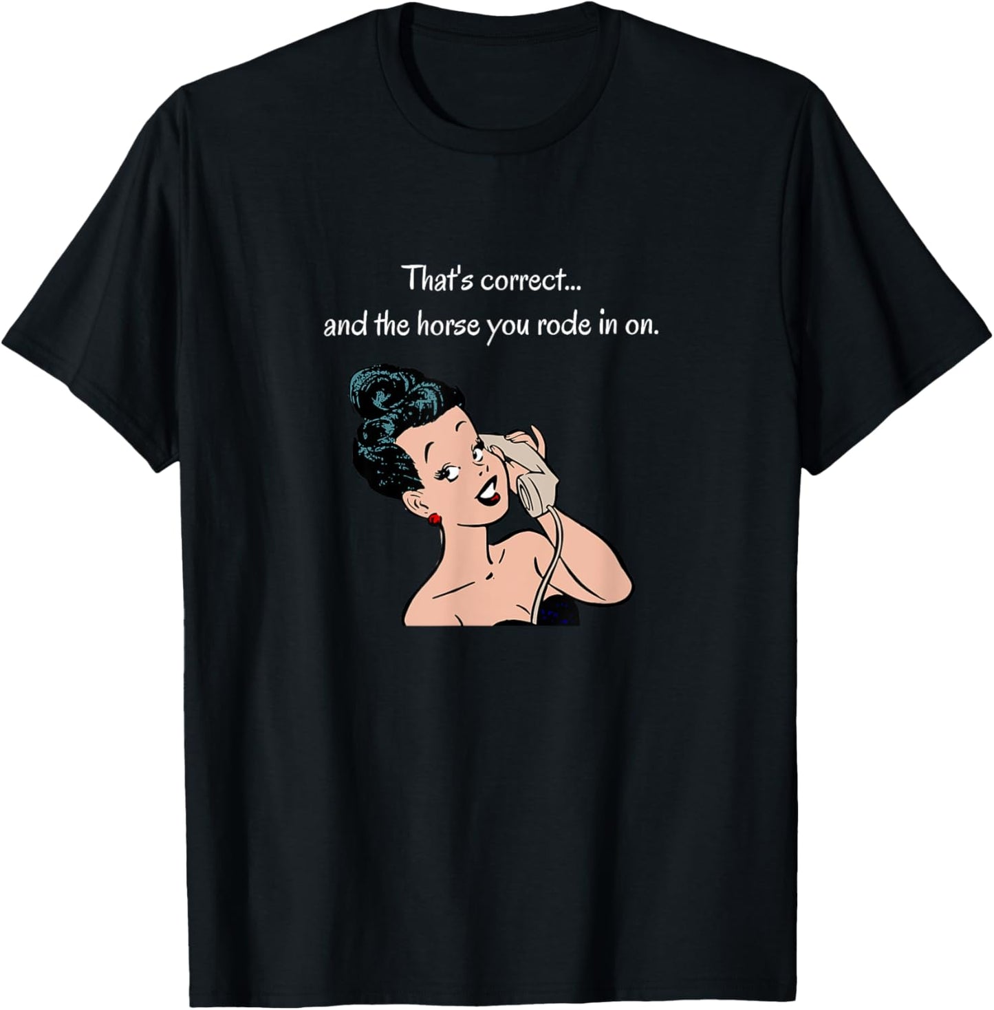 That's Correct...and the Horse You Rode In On T-Shirt - T-Shirt | Black