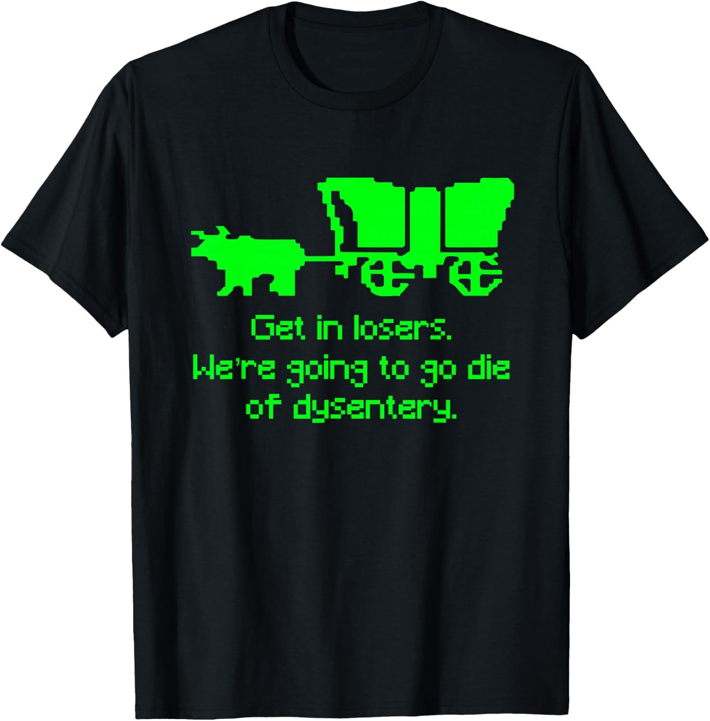 Get in Losers We're Going to go die of Dysentery Shirt T-Shirt - T-Shirt | Black