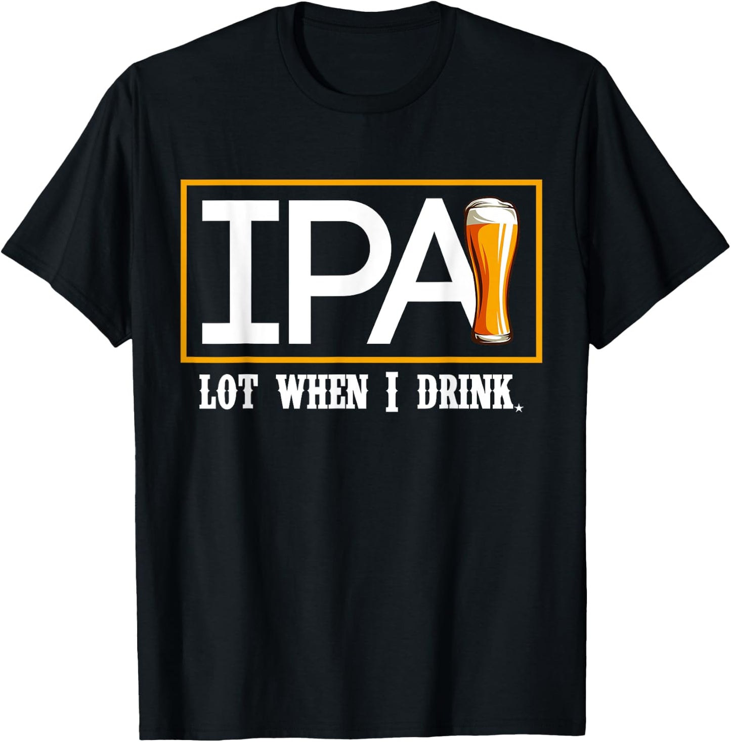 IPA Lot When I Drink Funny Beer Craft Remind Hilarious Drunk T-Shirt - T-Shirt | Black