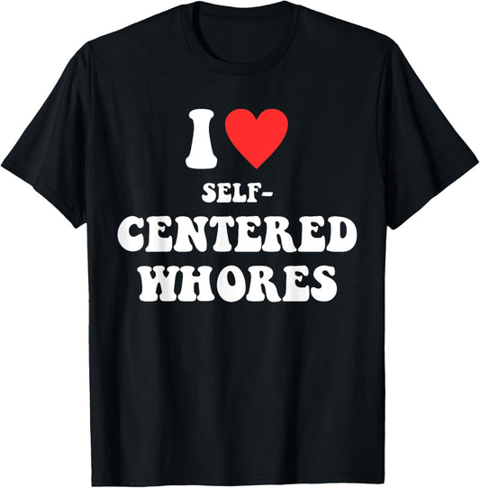 I Love Self-Centered W.h.o.r.e.s Funny Quote T-Shirt - T-Shirt | Black