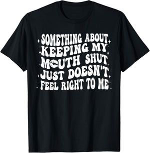 Something About Keeping My Mouth Shut Just Doesnt Feel Right T-Shirt - T-Shirt | Black