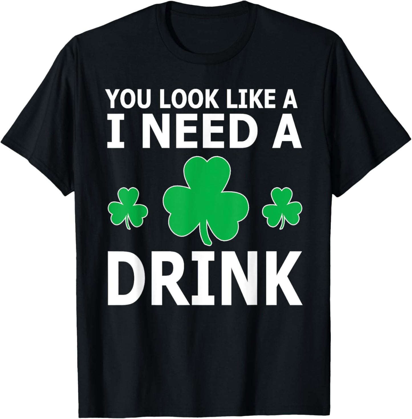 You Look Like I Need A Drink Beer Shamrock St Patricks Day T-Shirt - T-Shirt | Black