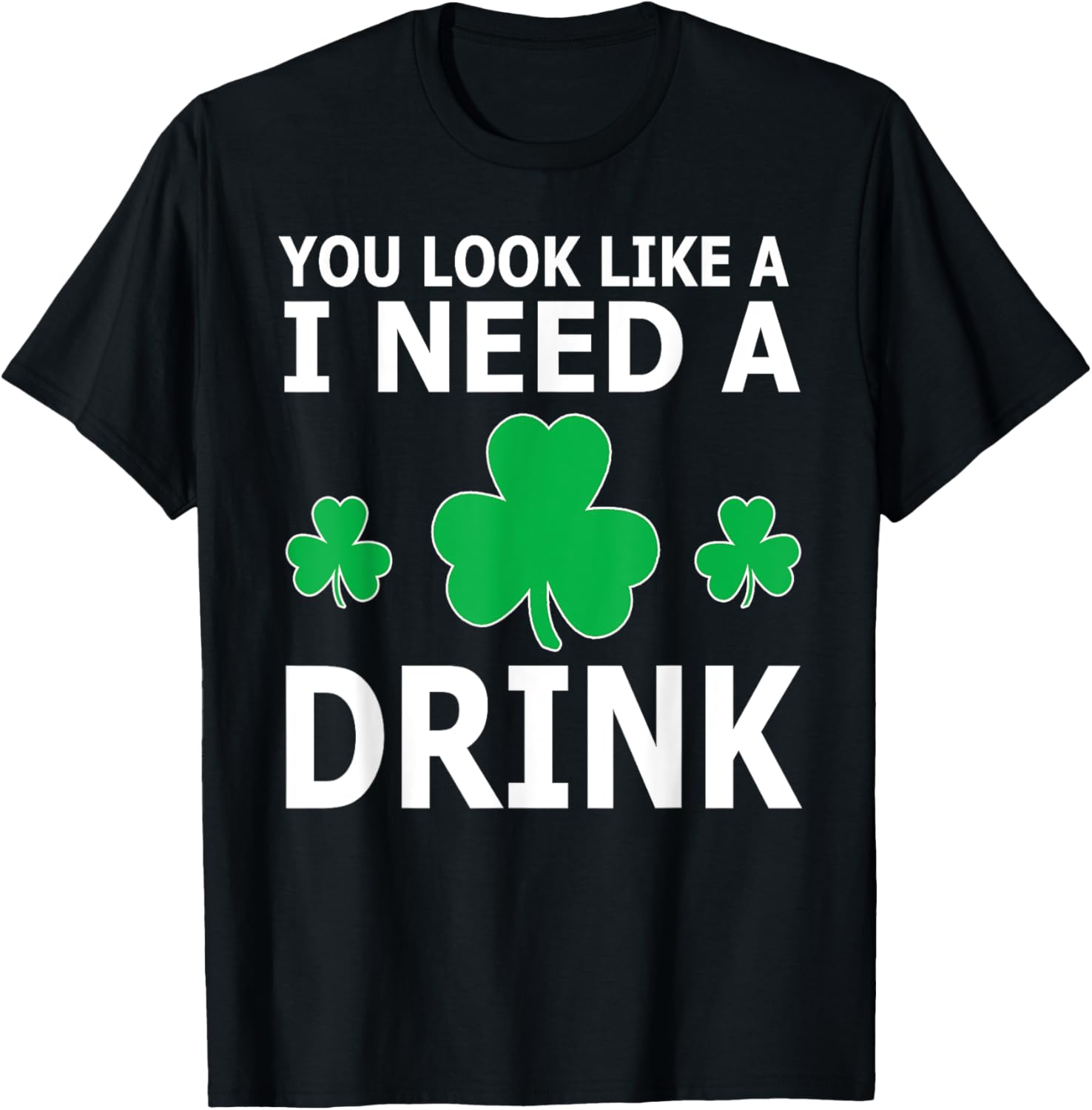 You Look Like I Need A Drink Beer Shamrock St Patricks Day T-Shirt - T-Shirt | Black