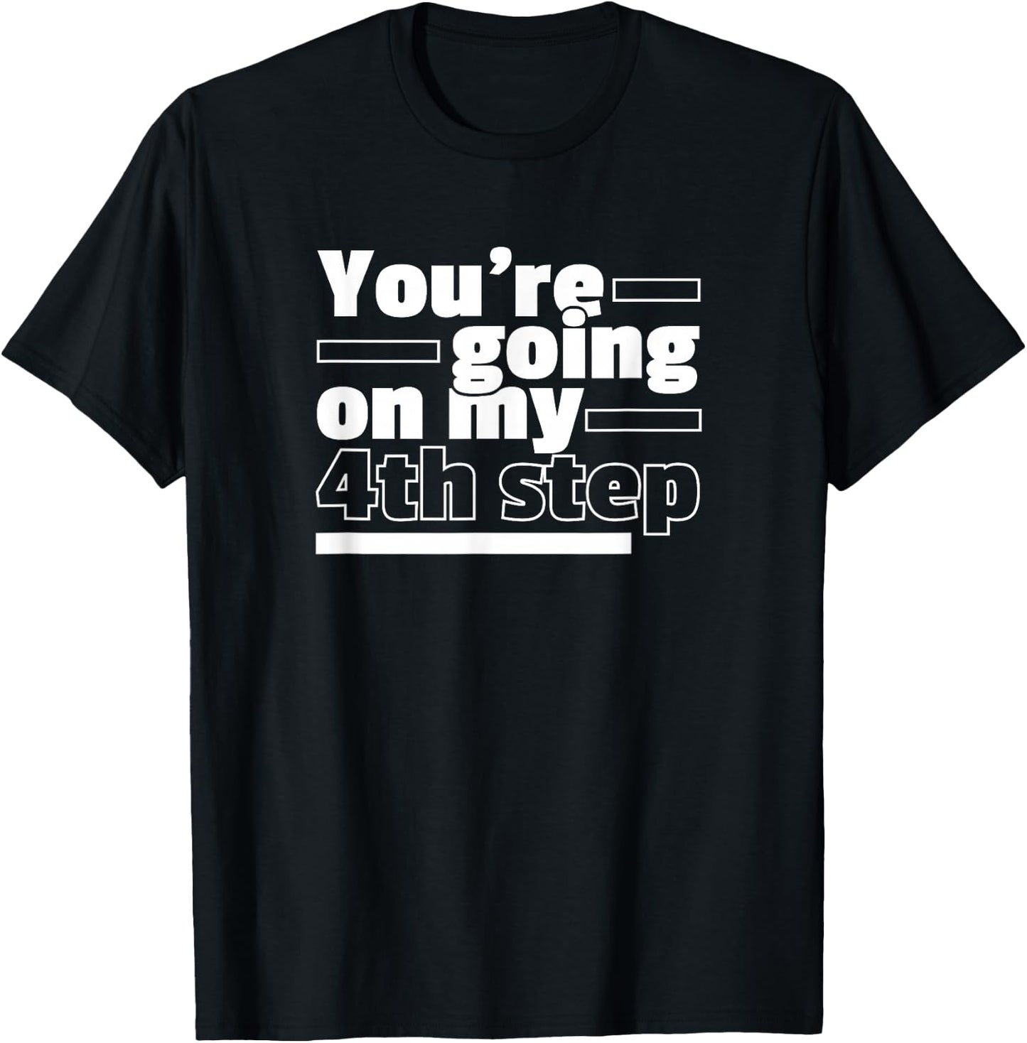 You're Going On My 4th Step Alcoholics AA Anonymous Funny 12 T-Shirt - T-Shirt | Black