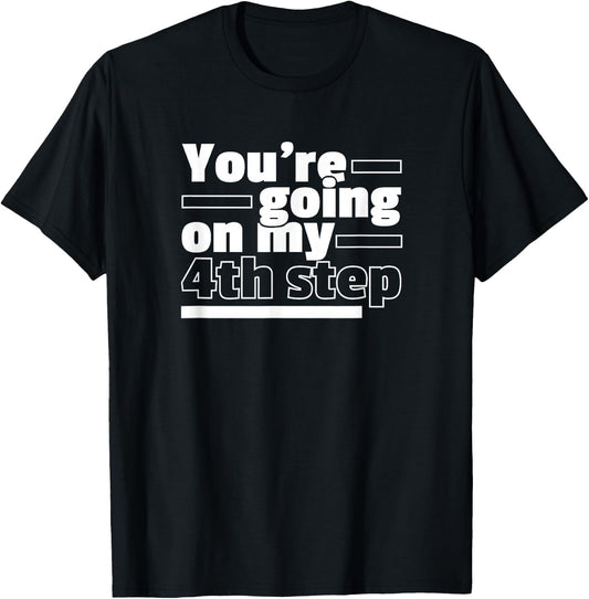 You're Going On My 4th Step Alcoholics AA Anonymous Funny 12 T-Shirt - T-Shirt | Black