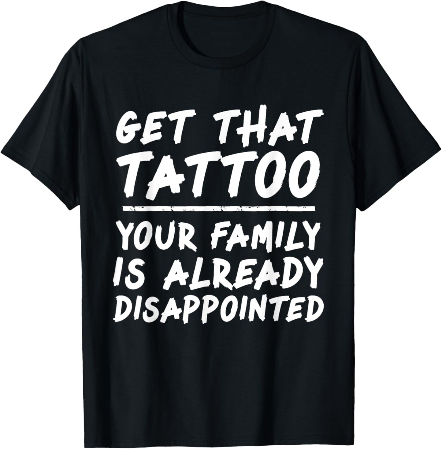 Get that tattoo your family is already disappointed quote T-Shirt - T-Shirt | Black