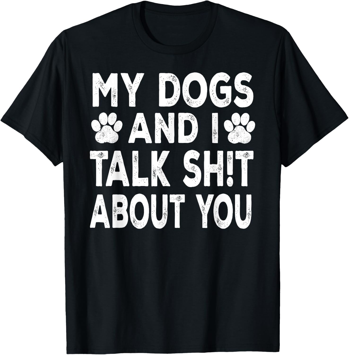 My Dogs And I Talk Sh!t About You, Distressed Look T-Shirt - T-Shirt | Black