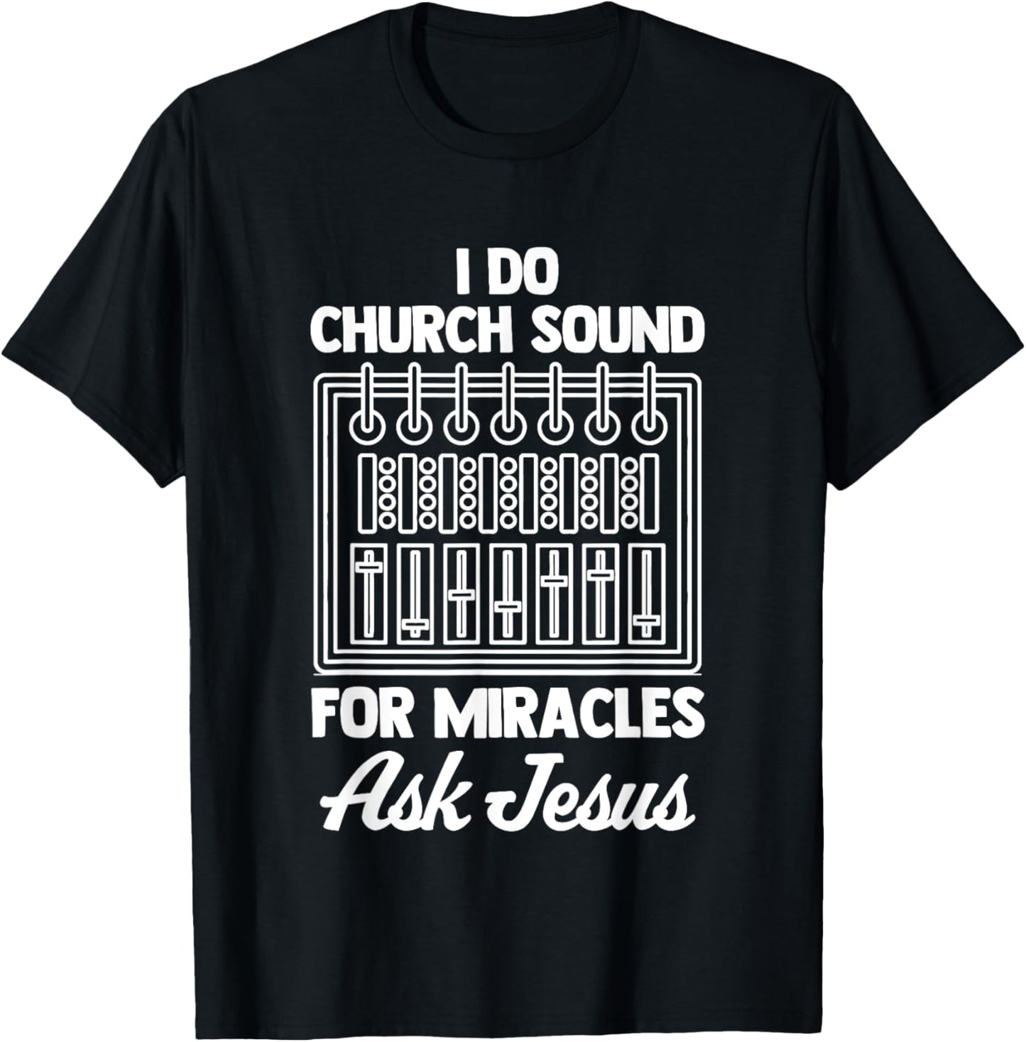 I Do Church Sound For Miracles (Ask Jesus) -Church Sound Guy T-Shirt - T-Shirt | Black