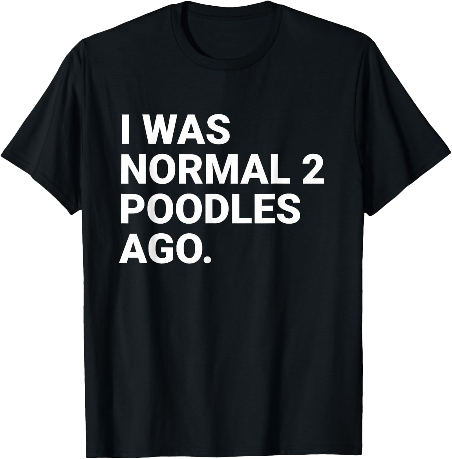 I was Normal 2 Poodles Ago Funny Poodle Dog Owner T-Shirt - T-Shirt | Black