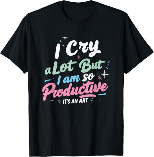 I Cry A Lot But I Am So Productive, It's An Art Outfit T-Shirt - T-Shirt | Black