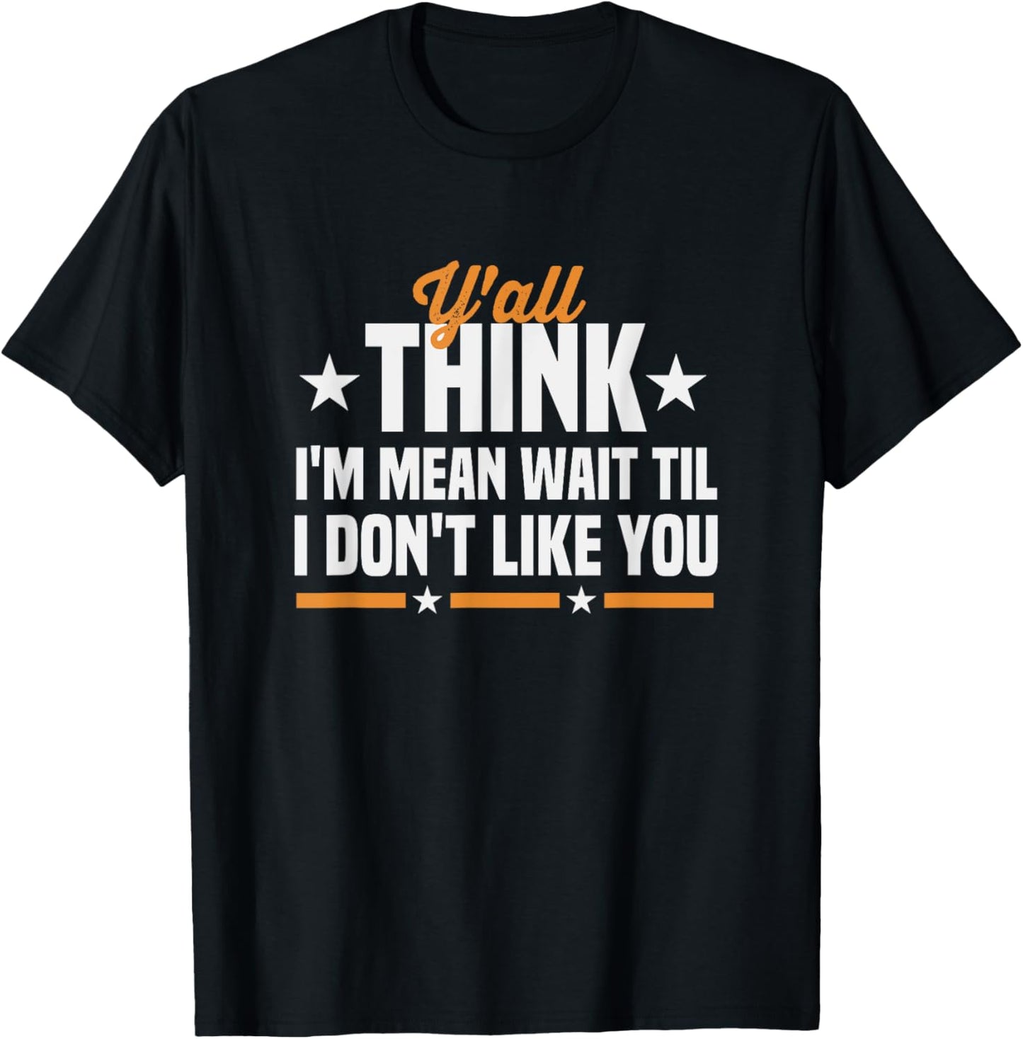 Y'all Think I'm Mean Wait Til I Don't Like You Sarcastic T-Shirt - T-Shirt | Black