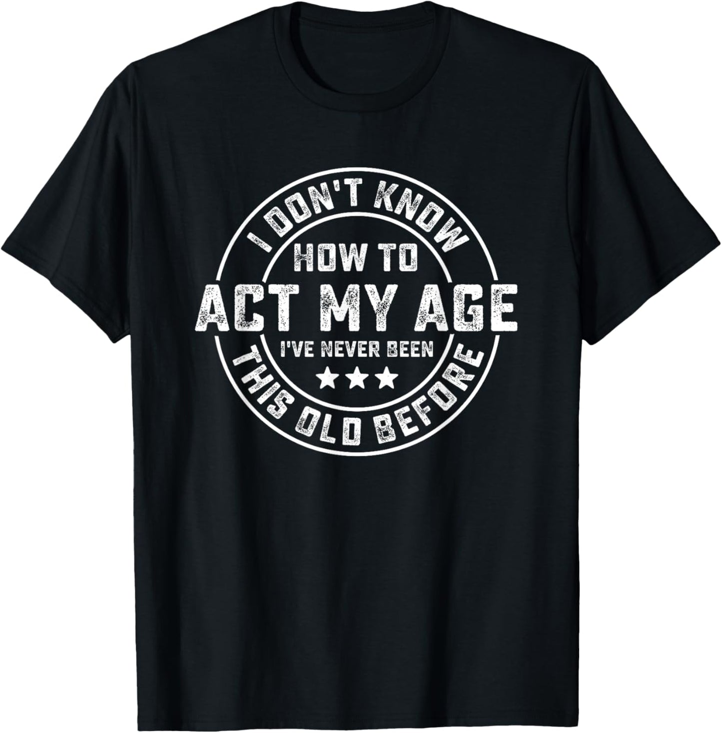 I Don't Know How To Act My Age I've Never Been Old Before T-Shirt - T-Shirt | Black