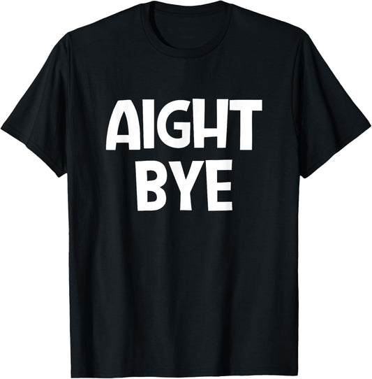 Aight Bye, Funny, Jokes, Sarcastic T-Shirt - T-Shirt | Black
