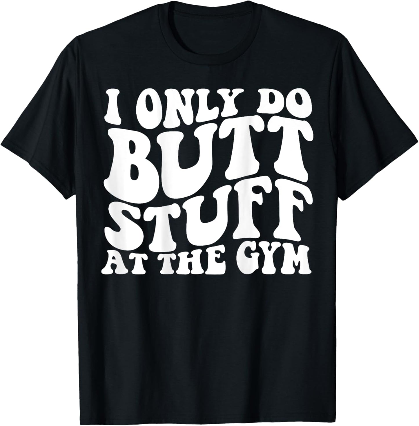 I Only Do Butt Stuff At The Gym On Back Shirts Funny Groovy T-Shirt - T-Shirt | Black