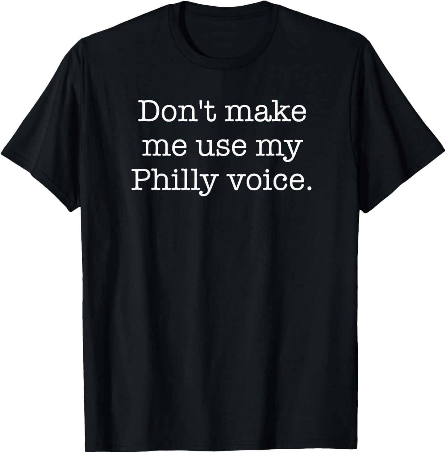 Don't Make Me Use My Philly Voice Funny Sarcastic T-Shirt - T-Shirt | Black