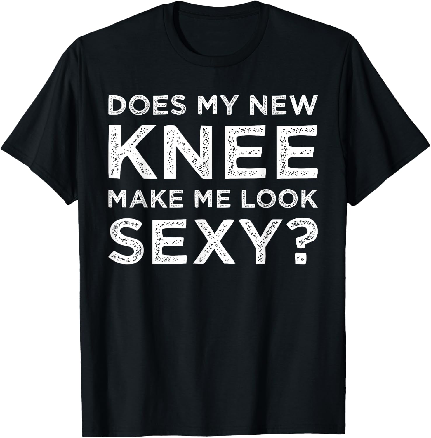 Does My New Knee Make Me Look Sexy? T-Shirt - T-Shirt | Black