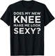 Does My New Knee Make Me Look Sexy? T-Shirt - T-Shirt | Black