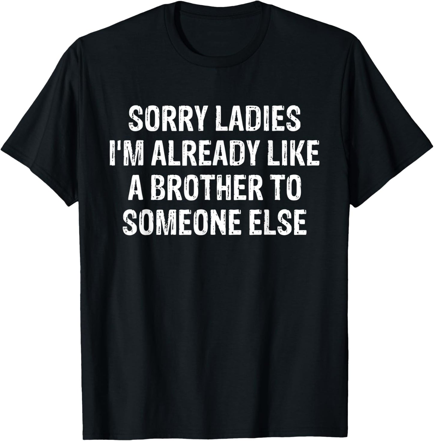 Sorry Ladies I'm Already Like A Brother To Someone Else T-Shirt - T-Shirt | Black