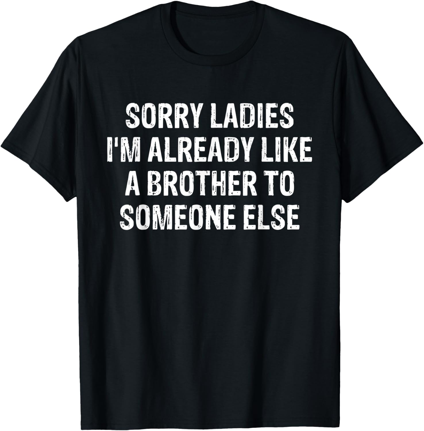 Sorry Ladies I'm Already Like A Brother To Someone Else T-Shirt - T-Shirt | Black